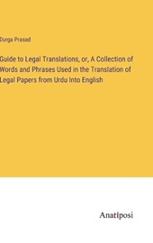 Guide to Legal Translations, or, A Collection of Words and Phrases Used in the Translation of Legal Papers from Urdu Into English