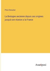 La Bretagne ancienne depuis ses origines jusquà son réunion a la France