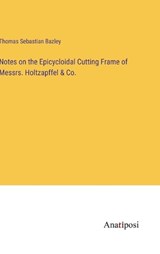 Notes on the Epicycloidal Cutting Frame of Messrs. Holtzapffel & Co. - Thomas Sebastian Bazley - 9783382806057