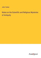 Notes on the Scientific and Religious Mysteries of Antiquity - John Yarker - 9783382806132