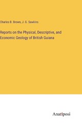 Reports on the Physical, Descriptive, and Economic Geology of British Guiana - Charles B Brown ; J G Sawkins - 9783382831882
