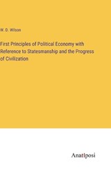 First Principles of Political Economy with Reference to Statesmanship and the Progress of Civilization - W D Wilson - 9783382832216