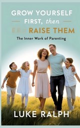 Grow Yourself First, Then Raise Them - Luke Ralph - 9783384641984
