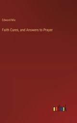 Faith Cures, and Answers to Prayer - Edward Mix - 9783385107694