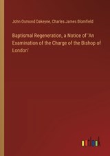 Baptismal Regeneration, a Notice of 'An Examination of the Charge of the Bishop of London' - Charles James Blomfield ; John Osmond Dakeyne - 9783385118850
