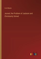 Jezreel; the Problem of Judaism and Christianity Solved