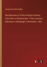 Recollections of Arthur Penrhyn Stanley, Late Dean of Westminster. Three Lectures Delivered in Edinburgh in November, 1882 - George Granville Bradley - 9783385331853