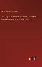 The Organs of Speech. And Their Application in the Formation of Articulate Sounds