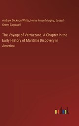 The Voyage of Verrazzano. A Chapter in the Early History of Maritime Discovery in America - Andrew Dickson White ; Henry Cruse Murphy ; Joseph Green Cogswell - 9783385372580