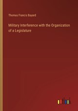 Military Interference with the Organization of a Legislature - Thomas Francis Bayard - 9783385381674