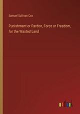 Punishment or Pardon, Force or Freedom, for the Wasted Land - Samuel Sullivan Cox - 9783385384347