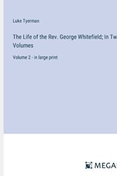 The Life of the Rev. George Whitefield; In Two Volumes