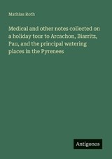 Medical and other notes collected on a holiday tour to Arcachon, Biarritz, Pau, and the principal watering places in the Pyrenees - Mathias Roth - 9783388002729
