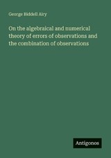 On the algebraical and numerical theory of errors of observations and the combination of observations - George Biddell Airy - 9783388010694