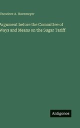 Argument before the Committee of Ways and Means on the Sugar Tariff - Theodore A Havemeyer - 9783563171868