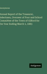 Annual Report of the Treasurer, Selectmen, Overseer of Poor and School Committee of the Town of Gilford for the Year Ending March 1, 1883 - Anonymous - 9783563472262