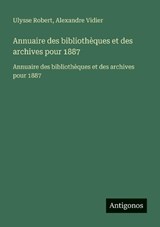 Annuaire des bibliothèques et des archives pour 1887 - Ulysse Robert ; Alexandre Vidier - 9783563734773
