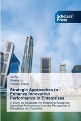 Strategic Approaches to Enhance Innovation Performance in Enterprises - Jie Wu ; Shasha Liu ; Yingwen Sheng - 9783639877076
