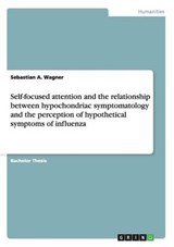 Self-focused attention and the relationship between hypochondriac symptomatology and the perception of hypothetical symptoms of influenza - Wagner, Sebastian A. - 9783640897988
