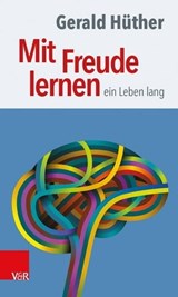 Mit Freude lernen – ein Leben lang - Gerald Hüther - 9783647997681