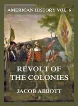 Revolt of the Colonies (American History Vol. 6) - Jacob Abbott - 9783693430057