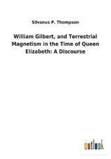 William Gilbert, and Terrestrial Magnetism in the Time of Queen Elizabeth - Silvanus P Thompson - 9783732629923