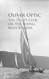 The Yacht Club; or, The Young Boat-Builder - Oliver Optic - 9783736410992