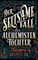 Der seltsame Fall der Alchemisten-Tochter - Die außergewöhnlichen Abenteuer des Athena-Clubs Band 1 - Theodora Goss - 9783736798540