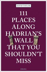 111 Places Along Hadrian's Wall That You Shouldn't Miss - David Taylor - 9783740814250
