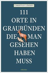 111 Orte in Graubünden, die man gesehen haben muss - Christian Löhden - 9783740815516