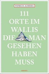 111 Orte im Wallis, die man gesehen haben muss - Patricia Almeida - 9783740824648