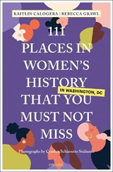 111 Places in Women's History in Washington DC That You Must Not Miss - Kaitlin Calogera ; Rebecca Grawl - 9783740829360