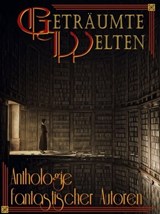 Geträumte Welten - Anthologie fantastischer Autoren - Daniela Zörner ; Michael Haag ; Frank W. Werneburg ; Yves Patak ; Emilia Lynn Morgenstern ; Paul M. Belt ; Bjela Schwenk ; C. Hennings ; Veronika Bärenfänger ; Anne K. Ramin - 9783742720634