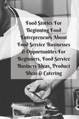 Food Stories For Beginning Food Entrepreneurs About Food Service Businesses & Opportunities For Beginners, Food Service Business Ideas, Product Ideas & Catering - PATTERSON,  Mary Kay - 9783743996397