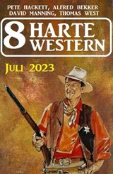 8 Harte Western Juli 2023 - Alfred Bekker ; Pete Hackett ; David Manning ; Thomas West - 9783745231847