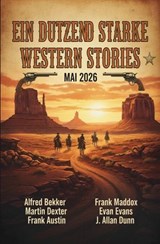 Ein Dutzend starke Western Stories Mai 2026 - Alfred Bekker ; Martin Dexter ; Evan Evans ; Frank Maddox ; J. Allan Dunn ; Frank Austin - 9783745248159