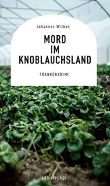 Mord im Knoblauchsland - Johannes Wilkes - 9783747207567
