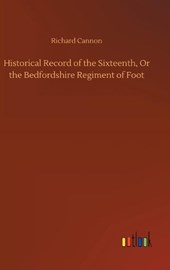 Historical Record of the Sixteenth, Or the Bedfordshire Regiment of Foot
