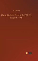 The Seri Indians. (1898 N 17 / 1895-1896 (pages 1-344*)) - MCGEE,  W J - 9783752443837