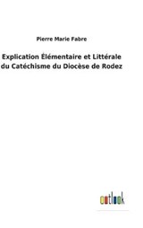 Explication Elementaire et Litterale du Catechisme du Diocese de Rodez - Pierre Marie Fabre - 9783752477092