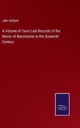A Volume of Court Leet Records of the Manor of Manchester in the Sixteenth Century - John Harland - 9783752593631