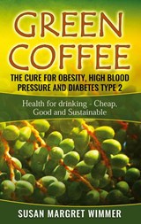 Green Coffee - The Cure for Obesity, High Blood Pressure and Diabetes Type 2 - Susan Margret Wimmer - 9783752684940
