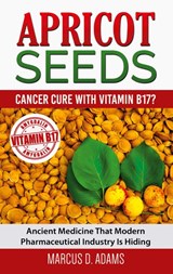 Apricot Seeds - Cancer Cure with Vitamin B17? - Marcus D Adams - 9783753444697