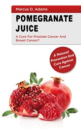 Pomgranate Juice - A Cure for Prostate Cancer and Breast Cancer? - Marcus D Adams - 9783753464947