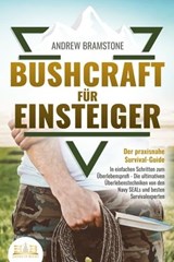 BUSHCRAFT FÜR EINSTEIGER - Der praxisnahe Survival-Guide: In einfachen Schritten zum Überlebensprofi - Die ultimativen Überlebenstechniken von den Navy SEALs und besten Survivalexperten - Andrew Bramstone - 9783757605810