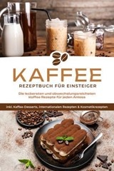 Kaffee Rezeptbuch für Einsteiger: Die leckersten und abwechslungsreichsten Kaffee Rezepte für jeden Anlass - inkl. Kaffee-Desserts, internationalen Rezepten & Kosmetikrezepten - Laura Wilhelm - 9783757613075