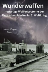 Wunderwaffen - neuartige Waffensysteme der Deutschen Marine im 2. Weltkrieg - Hans-Jürgen Bauer - 9783759844316
