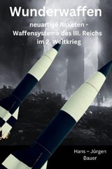 Wunderwaffen: neuartige Raketen - Waffensysteme des III. Reichs im 2. Weltkrieg - Hans-Jürgen Bauer - 9783759844354