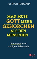 Man muss Gott mehr gehorchen als den Menschen. Ein Appell zum mutigen Bekenntnis - Ulrich Parzany - 9783775174190