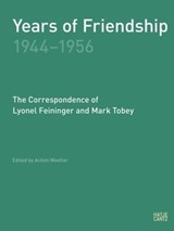 Years of Friendship, 1944-1956: The Correspondence of Lyonel Feininger and Mark Tobey - Peter Selz ; Lyonel Feininger ; Mark Tobey - 9783775739856